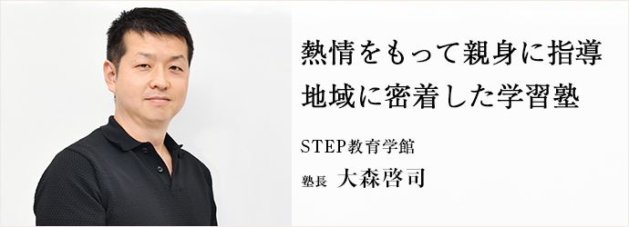 熱情をもって親身に指導　地域に密着した学習塾
STEP教育学館 塾長 大森啓司