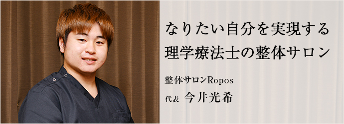 なりたい自分を実現する　理学療法士の整体サロン
整体サロンRopos 代表 今井光希