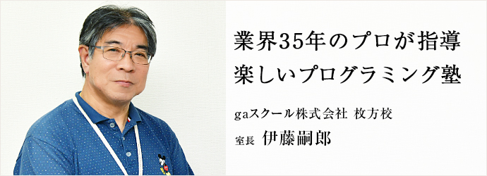 業界35年のプロが指導　楽しいプログラミング塾
gaスクール株式会社 枚方校 室長 伊藤嗣郎