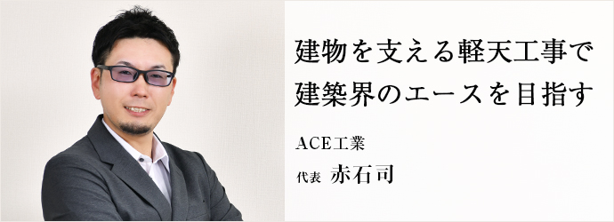 建物を支える軽天工事で　建築界のエースを目指す
ACE工業 代表 赤石司