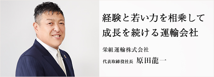 経験と若い力を相乗して　成長を続ける運輸会社
栄組運輸株式会社 代表取締役社長 原田龍一