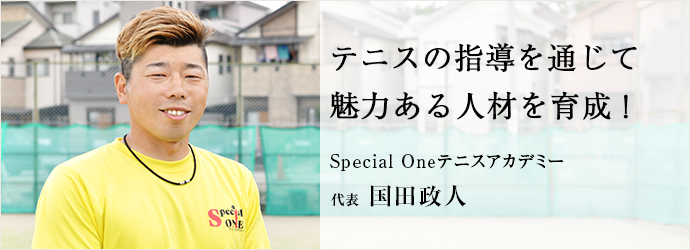 テニスの指導を通じて　魅力ある人材を育成！
Special Oneテニスアカデミー 代表 国田政人