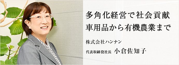 多角化経営で社会貢献　車用品から有機農業まで
株式会社ハンナン 代表取締役社長 小倉佐知子