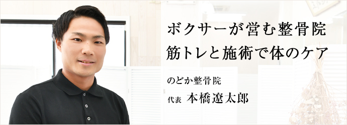 ボクサーが営む整骨院　筋トレと施術で体のケア
のどか整骨院 代表 本橋遼太郎