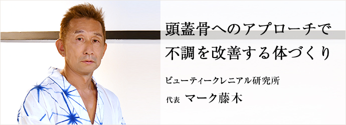 頭蓋骨へのアプローチで　不調を改善する体づくり
ビューティークレニアル研究所 代表 マーク藤木