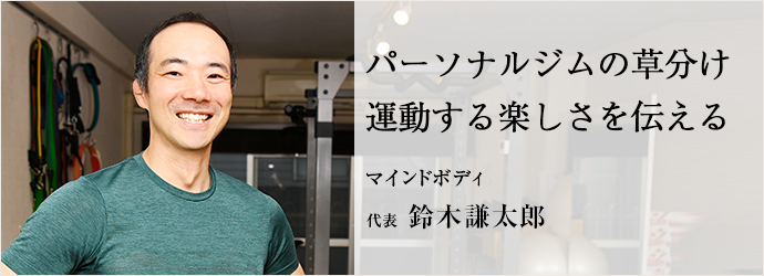 パーソナルジムの草分け　運動する楽しさを伝える
マインドボディ 代表 鈴木謙太郎