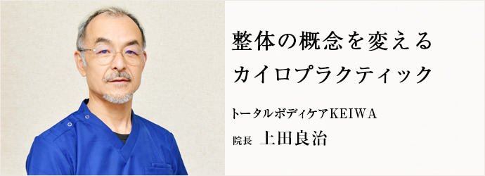 整体の概念を変える　カイロプラクティック
トータルボディケアKEIWA 院長 上田良治