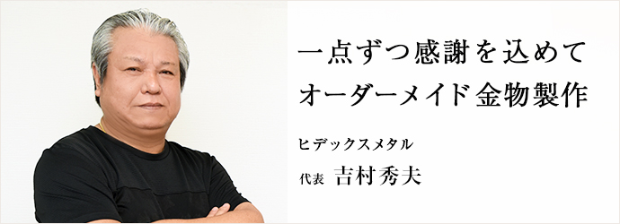 一点ずつ感謝を込めて　オーダーメイド金物製作
ヒデックスメタル 代表 吉村秀夫