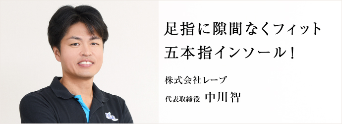 足指に隙間なくフィット　五本指インソール！
株式会社レーブ 代表取締役 中川智