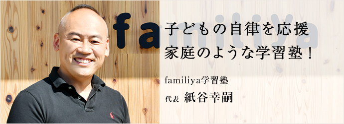 子どもの自律を応援　家庭のような学習塾！
familiya学習塾 代表 紙谷幸嗣