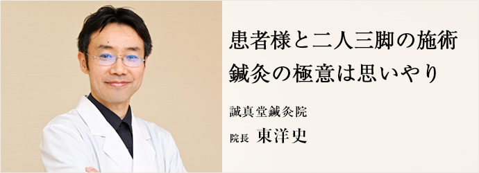 患者様と二人三脚の施術　鍼灸の極意は思いやり
誠真堂鍼灸院 院長 東洋史