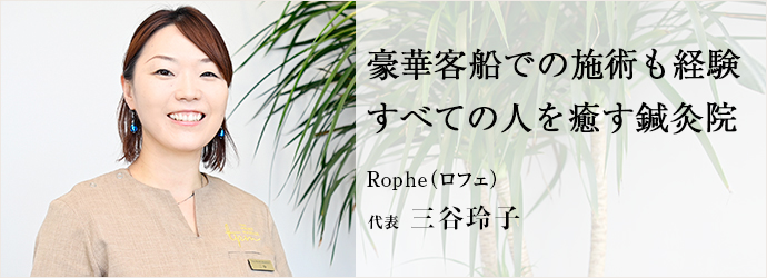 豪華客船での施術も経験　すべての人を癒す鍼灸院
Rophe（ロフェ） 代表 三谷玲子