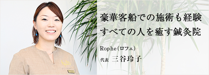 豪華客船での施術も経験　すべての人を癒す鍼灸院
Rophe（ロフェ） 代表 三谷玲子