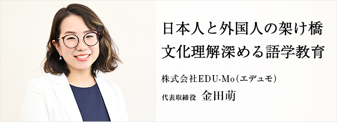 日本人と外国人の架け橋　文化理解深める語学教育
株式会社EDU-Mo（エデュモ） 代表取締役 金田萌