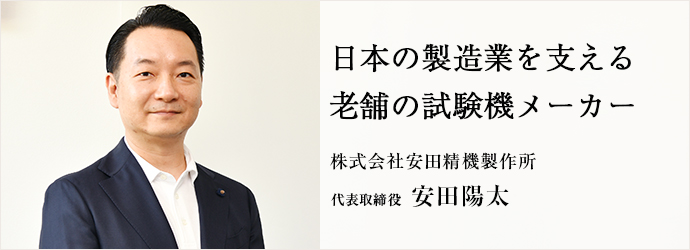日本の製造業を支える　老舗の試験機メーカー
株式会社安田精機製作所 代表取締役 安田陽太