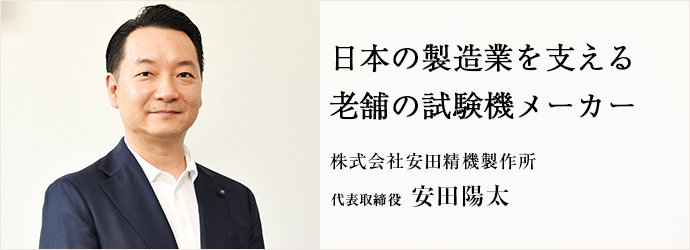 日本の製造業を支える　老舗の試験機メーカー
株式会社安田精機製作所 代表取締役 安田陽太