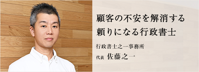 顧客の不安を解消する　頼りになる行政書士
行政書士之一事務所 代表 佐藤之一