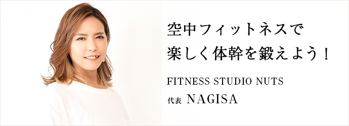 空中フィットネスで　楽しく体幹を鍛えよう！
FITNESS STUDIO NUTS 代表 NAGISA