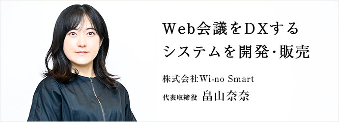 Web会議をDXする　システムを開発・販売
株式会社Wi-no Smart 代表取締役 畠山奈奈
