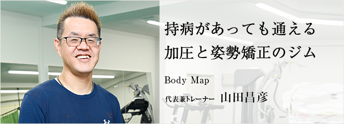 持病があっても通える　加圧と姿勢矯正のジム
Body Map 代表兼トレーナー 山田昌彦
