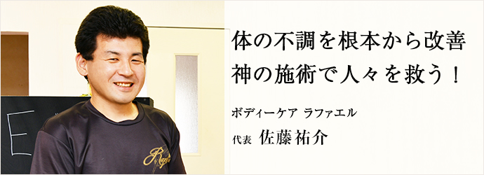 体の不調を根本から改善　神の施術で人々を救う！
ボディーケア ラファエル 代表 佐藤祐介