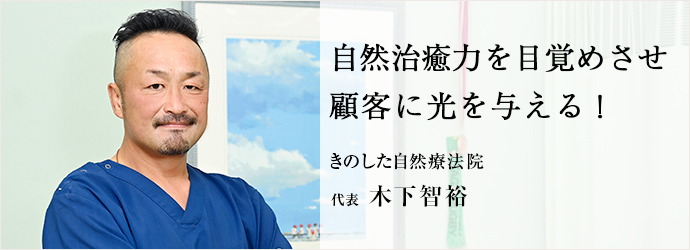 自然治癒力を目覚めさせ　顧客に光を与える！
きのした自然療法院 代表 木下智裕