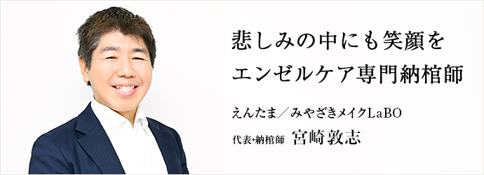 悲しみの中にも笑顔を　エンゼルケア専門納棺師
えんたま／みやざきメイクLaBO 代表・納棺師 宮崎敦志