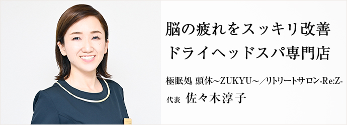 脳の疲れをスッキリ改善　ドライヘッドスパ専門店
極眠処 頭休～ZUKYU～／リトリートサロン-Re:Z- 代表 佐々木淳子
