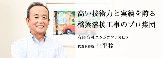 高い技術力と実績を誇る　橋梁溶接工事のプロ集団
有限会社エンジニアナカヒラ 代表取締役 中平稔