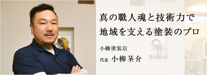 真の職人魂と技術力で　地域を支える塗装のプロ
小柳塗装店 代表 小柳茎介