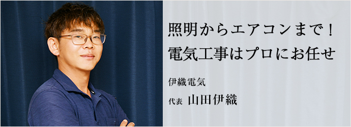 照明からエアコンまで！　電気工事はプロにお任せ
伊織電気 代表 山田伊織