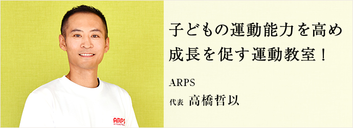 子どもの運動能力を高め　成長を促す運動教室！
ARPS 代表 高橋哲以