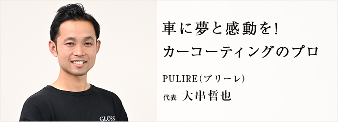 車に夢と感動を！　カーコーティングのプロ
PULIRE（プリーレ） 代表 大串哲也