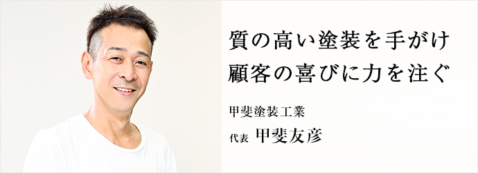 質の高い塗装を手がけ　顧客の喜びに力を注ぐ
甲斐塗装工業 代表 甲斐友彦