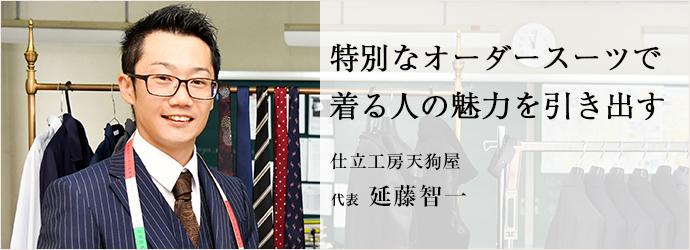 特別なオーダースーツで　着る人の魅力を引き出す
仕立工房天狗屋 代表 延藤智一
