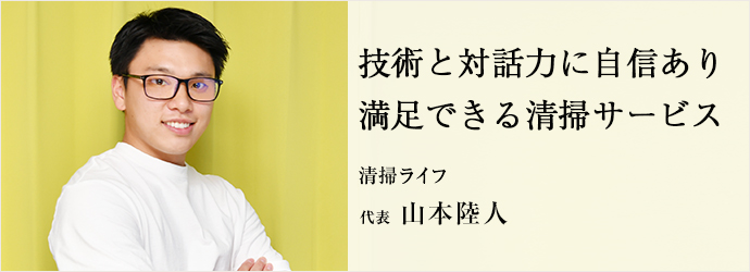 技術と対話力に自信あり　満足できる清掃サービス
清掃ライフ 代表 山本陸人
