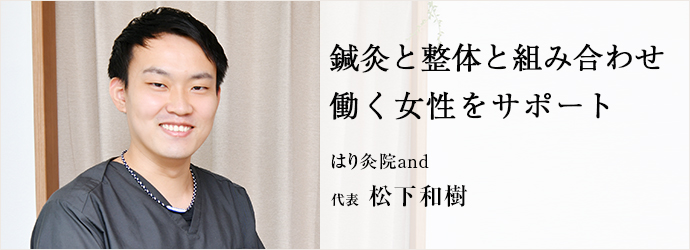 鍼灸と整体と組み合わせ　働く女性をサポート
はり灸院and 代表 松下和樹