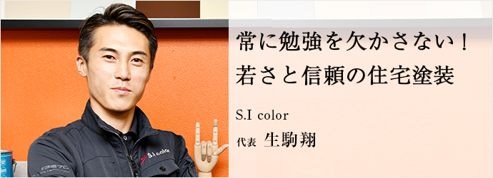常に勉強を欠かさない！　若さと信頼の住宅塗装
S.I color 代表 生駒翔