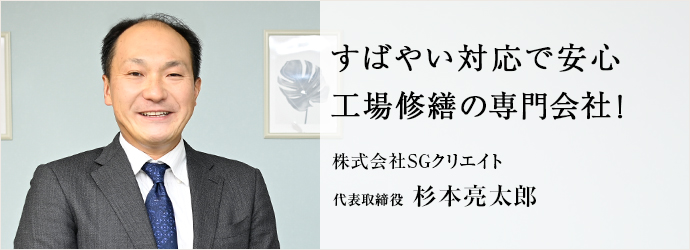 すばやい対応で安心　工場修繕の専門会社！
株式会社SGクリエイト 代表取締役 杉本亮太郎