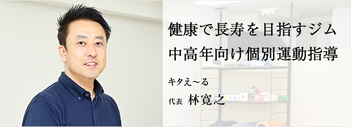 健康で長寿を目指すジム　中高年向け個別運動指導
キタえ～る 代表 林寛之