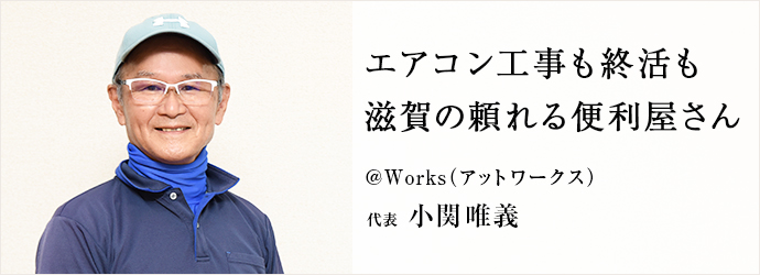エアコン工事も終活も　滋賀の頼れる便利屋さん
@Works（アットワークス） 代表 小関唯義