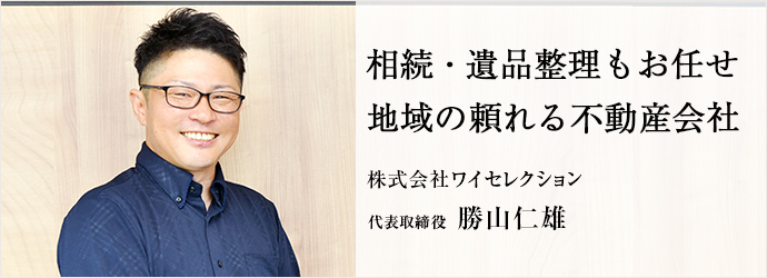 相続・遺品整理もお任せ　地域の頼れる不動産会社
株式会社ワイセレクション 代表取締役 勝山仁雄