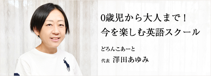 0歳児から大人まで！　今を楽しむ英語スクール
どろんこあーと 代表 澤田あゆみ