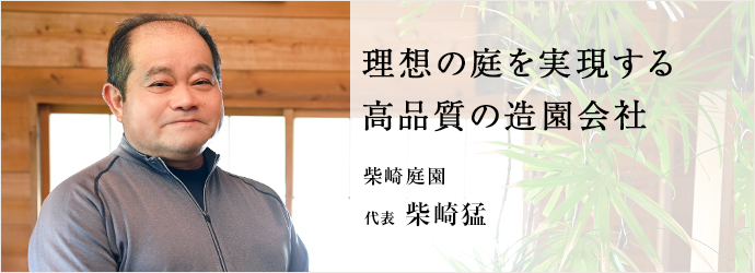 理想の庭を実現する　高品質の造園会社
柴崎庭園 代表 柴崎猛