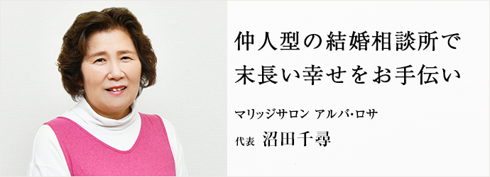 仲人型の結婚相談所で　末長い幸せをお手伝い
マリッジサロン アルバ・ロサ 代表 沼田千尋