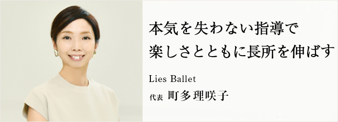 本気を失わない指導で　楽しさとともに長所を伸ばす
Lies Ballet 代表 町多理咲子