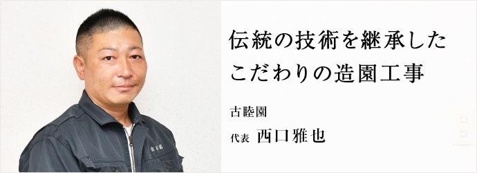 伝統の技術を継承した　こだわりの造園工事
古睦園 代表 西口雅也