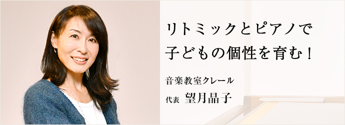 リトミックとピアノで　子どもの個性を育む！
音楽教室クレール 代表 望月晶子