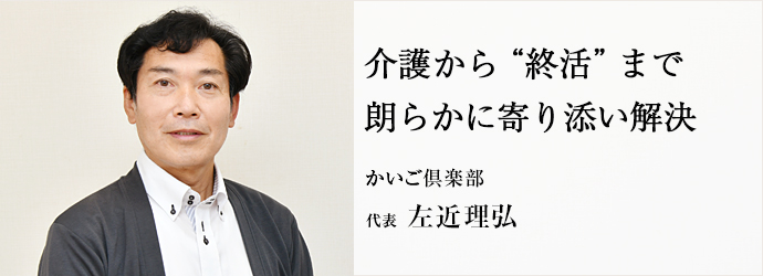 介護から“終活”まで　朗らかに寄り添い解決
かいご倶楽部 代表 左近理弘