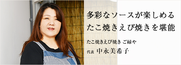 多彩なソースが楽しめる　たこ焼きえび焼きを堪能
たこ焼きえび焼き ご縁や 代表 中永美希子